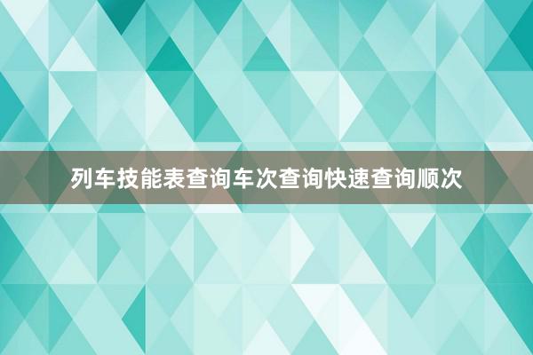 列车技能表查询车次查询快速查询顺次